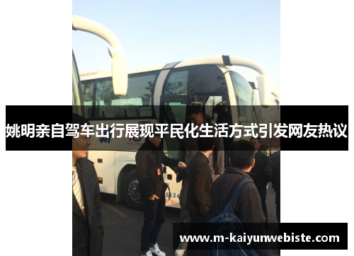 姚明亲自驾车出行展现平民化生活方式引发网友热议
