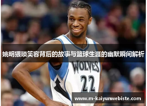 姚明猥琐笑容背后的故事与篮球生涯的幽默瞬间解析
