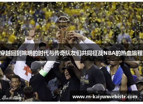 穿越回到姚明的时代与传奇队友们共同征战NBA的热血旅程