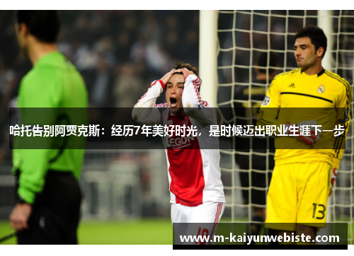 哈托告别阿贾克斯：经历7年美好时光，是时候迈出职业生涯下一步