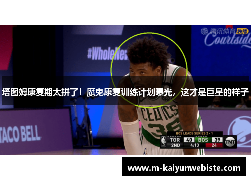 塔图姆康复期太拼了！魔鬼康复训练计划曝光，这才是巨星的样子