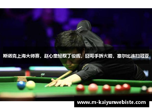 斯诺克上海大师赛，赵心童轻取丁俊晖，囧哥手拆火箭，塞尔比连扫冠亚