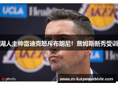 湖人主帅雷迪克怒斥布朗尼！詹姆斯新秀受训