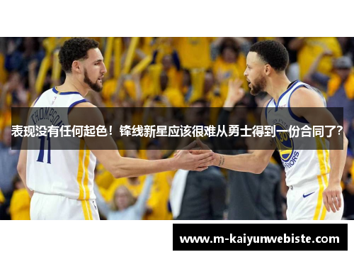 表现没有任何起色！锋线新星应该很难从勇士得到一份合同了？