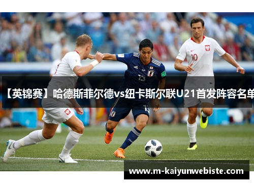 【英锦赛】哈德斯菲尔德vs纽卡斯尔联U21首发阵容名单